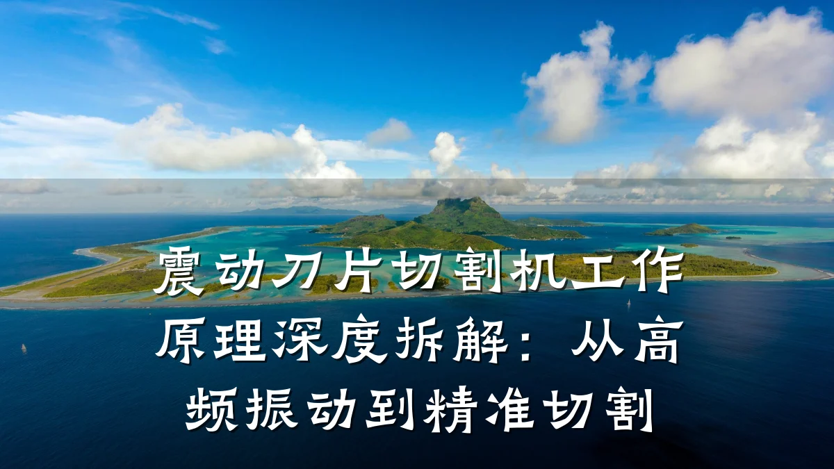 震动刀片切割机工作原理深度拆解:从高频振动到精准切割