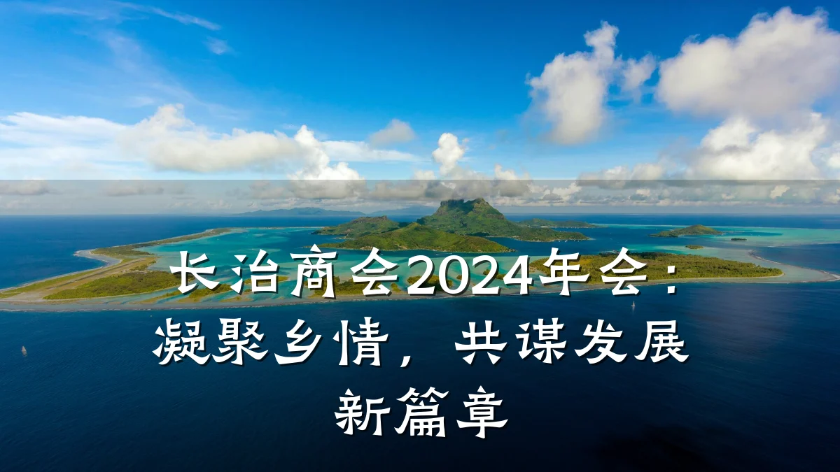 长治商会2024年会:凝聚乡情,共谋发展新篇章
