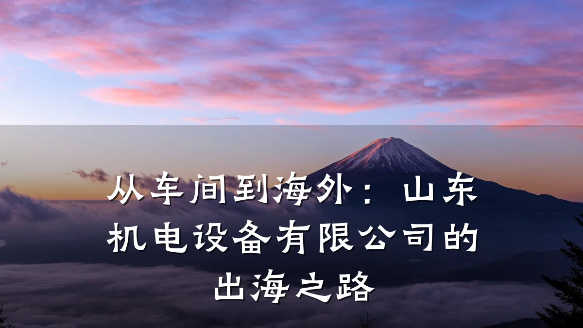 从车间到海外:山东机电设备有限公司的出海之路